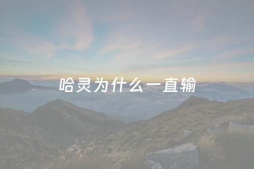 哈灵为什么一直输（哈灵为什么总输）