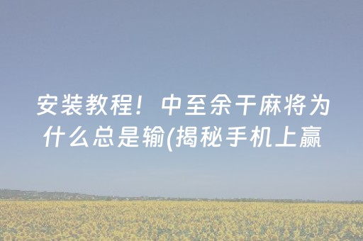 安装教程！中至余干麻将为什么总是输(揭秘手机上赢的诀窍)