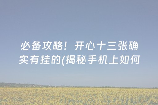必备攻略！开心十三张确实有挂的(揭秘手机上如何让牌变好)