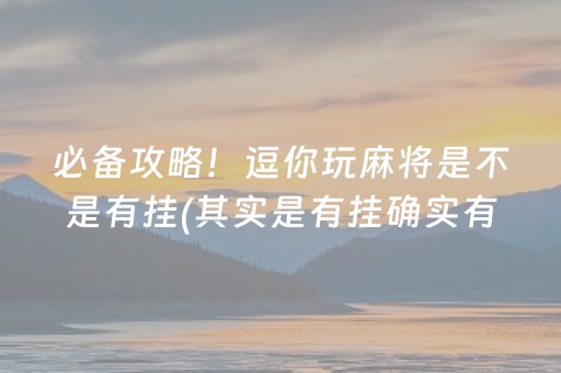 必备攻略！逗你玩麻将是不是有挂(其实是有挂确实有挂)