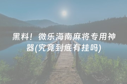 黑料！微乐海南麻将专用神器(究竟到底有挂吗)