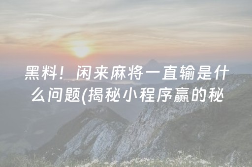 黑料！闲来麻将一直输是什么问题(揭秘小程序赢的秘诀)