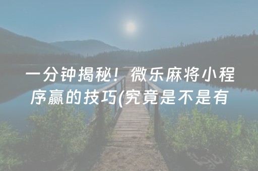 一分钟揭秘！微乐麻将小程序赢的技巧(究竟是不是有挂)