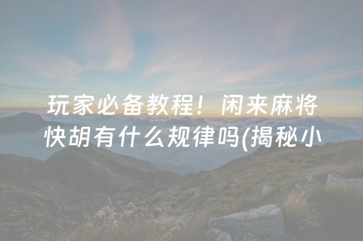 玩家必备教程！闲来麻将快胡有什么规律吗(揭秘小程序助攻神器)