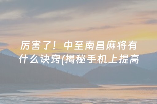 厉害了！中至南昌麻将有什么诀窍(揭秘手机上提高胜率)