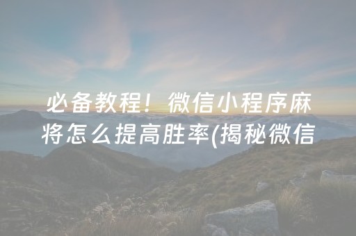 必备教程！微信小程序麻将怎么提高胜率(揭秘微信里助攻神器)