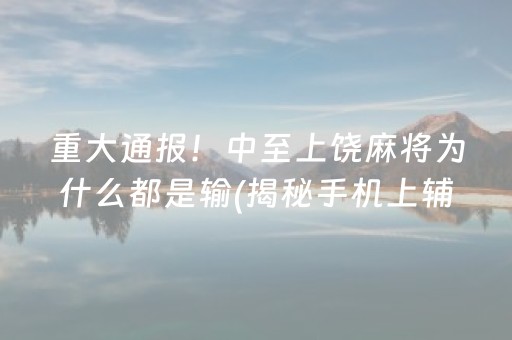重大通报！中至上饶麻将为什么都是输(揭秘手机上辅牌器)