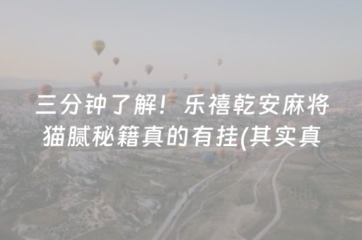 三分钟了解！乐禧乾安麻将猫腻秘籍真的有挂(其实真的确实有挂)