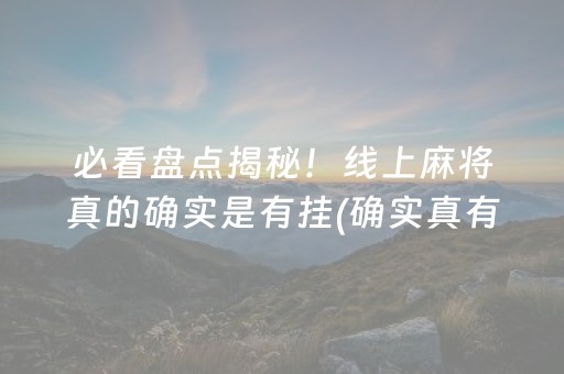 必看盘点揭秘！线上麻将真的确实是有挂(确实真有挂)