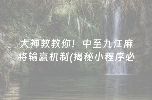 大神教教你！中至九江麻将输赢机制(揭秘小程序必备神器)
