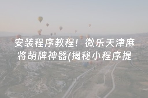 安装程序教程！微乐天津麻将胡牌神器(揭秘小程序提高赢的概率)