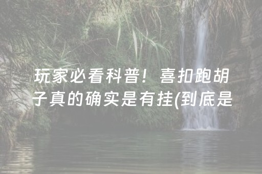 玩家必看科普！喜扣跑胡子真的确实是有挂(到底是不是有挂)