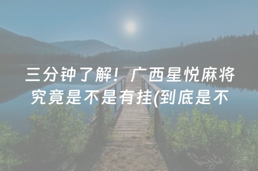 三分钟了解！广西星悦麻将究竟是不是有挂(到底是不是有挂)