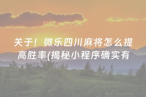 关于！微乐四川麻将怎么提高胜率(揭秘小程序确实有猫腻)