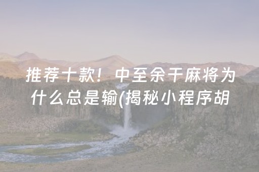 推荐十款！中至余干麻将为什么总是输(揭秘小程序胡牌神器)