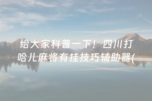 给大家科普一下！四川打哈儿麻将有挂技巧辅助器(其实确实有挂)