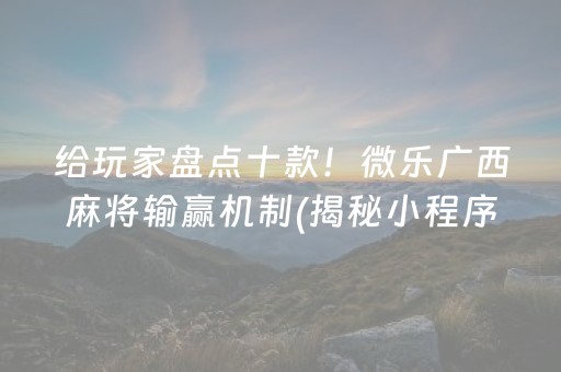 给玩家盘点十款！微乐广西麻将输赢机制(揭秘小程序赢的秘诀)