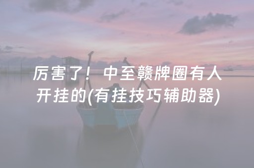 厉害了！中至赣牌圈有人开挂的(有挂技巧辅助器)