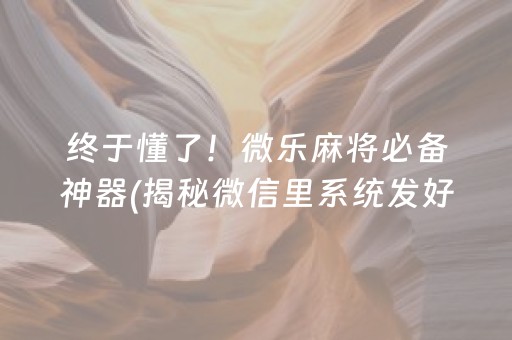 终于懂了！微乐麻将必备神器(揭秘微信里系统发好牌)