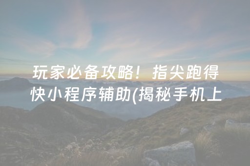 玩家必备攻略！指尖跑得快小程序辅助(揭秘手机上怎么容易赢)