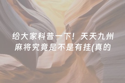 给大家科普一下！天天九州麻将究竟是不是有挂(真的有挂)
