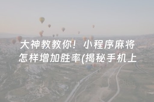 大神教教你！小程序麻将怎样增加胜率(揭秘手机上插件购买)