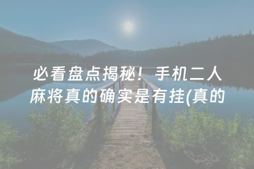 必看盘点揭秘！手机二人麻将真的确实是有挂(真的有挂)
