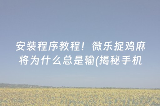 安装程序教程！微乐捉鸡麻将为什么总是输(揭秘手机上自建房怎么赢)