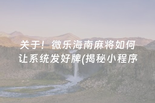 关于！微乐海南麻将如何让系统发好牌(揭秘小程序辅牌器)