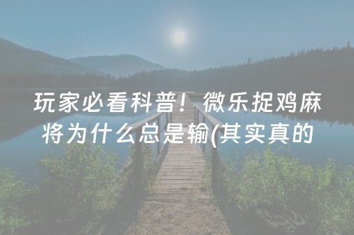 玩家必看科普！微乐捉鸡麻将为什么总是输(其实真的有挂)