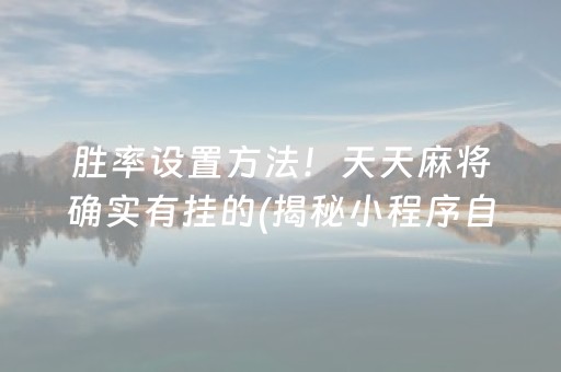 胜率设置方法！天天麻将确实有挂的(揭秘小程序自建房怎么赢)