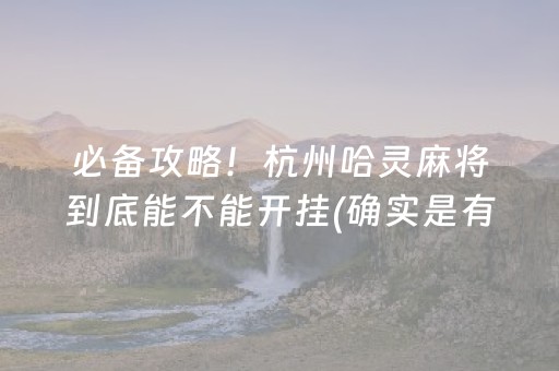 必备攻略！杭州哈灵麻将到底能不能开挂(确实是有挂的)