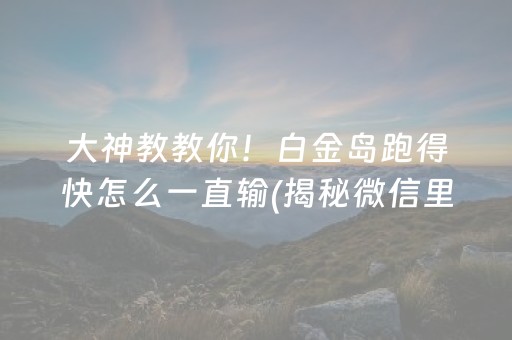 大神教教你！白金岛跑得快怎么一直输(揭秘微信里必备神器)