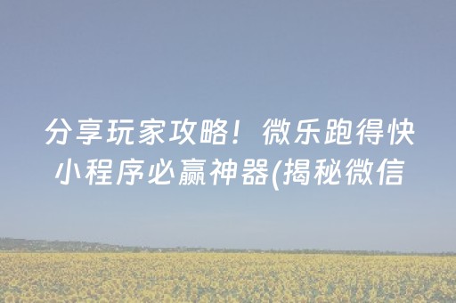分享玩家攻略！微乐跑得快小程序必赢神器(揭秘微信里输赢规律)