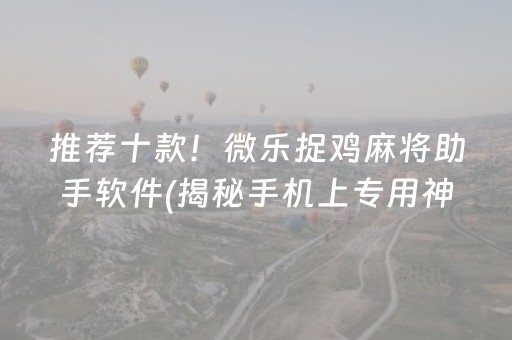 推荐十款！微乐捉鸡麻将助手软件(揭秘手机上专用神器)