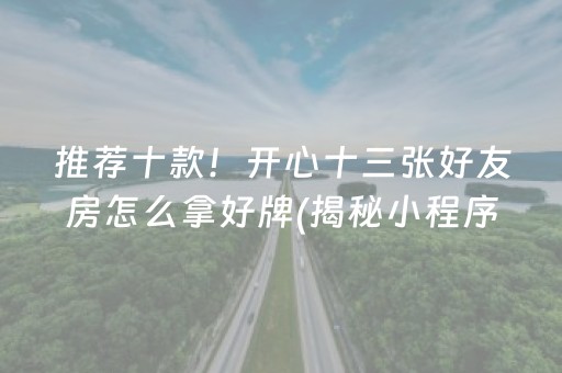 推荐十款！开心十三张好友房怎么拿好牌(揭秘小程序系统发好牌)