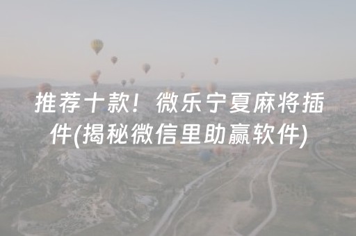 推荐十款！微乐宁夏麻将插件(揭秘微信里助赢软件)
