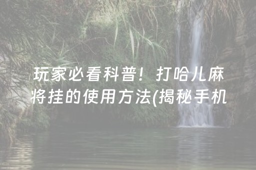 玩家必看科普！打哈儿麻将挂的使用方法(揭秘手机上确实有猫腻)