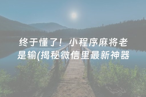 终于懂了！小程序麻将老是输(揭秘微信里最新神器下载)