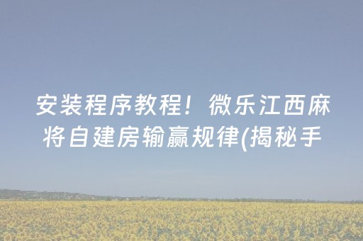 安装程序教程！微乐江西麻将自建房输赢规律(揭秘手机上胜率到哪调)