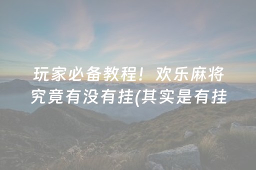 玩家必备教程！欢乐麻将究竟有没有挂(其实是有挂确实有挂)
