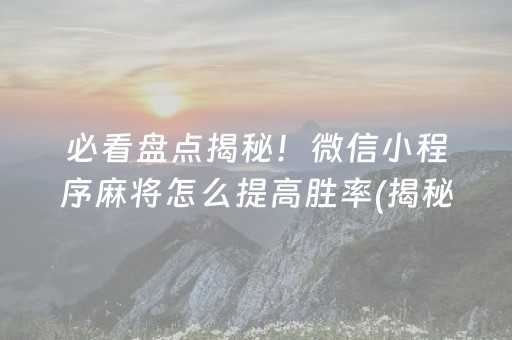 必看盘点揭秘！微信小程序麻将怎么提高胜率(揭秘手机上自建房怎么赢)