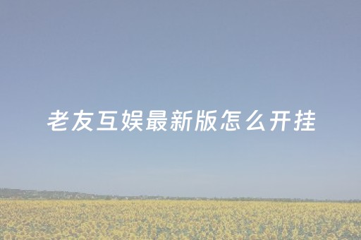 老友互娱最新版怎么开挂（老友互娱能赢钱吗）