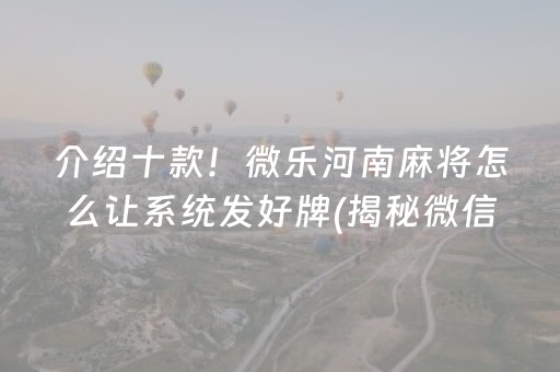 介绍十款！微乐河南麻将怎么让系统发好牌(揭秘微信里赢的秘诀)