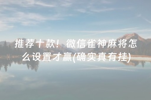 推荐十款！微信雀神麻将怎么设置才赢(确实真有挂)