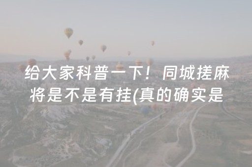 给大家科普一下！同城搓麻将是不是有挂(真的确实是有挂)