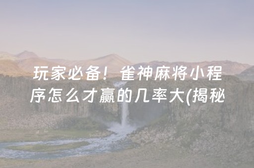 玩家必备！雀神麻将小程序怎么才赢的几率大(揭秘小程序确实有猫腻)