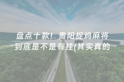 盘点十款！贵阳捉鸡麻将到底是不是有挂(其实真的确实有挂)