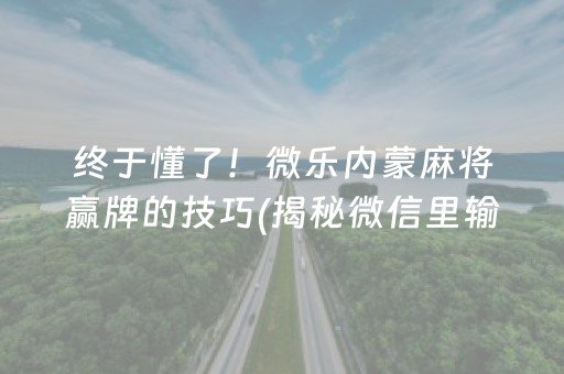 终于懂了！微乐内蒙麻将赢牌的技巧(揭秘微信里输赢规律)