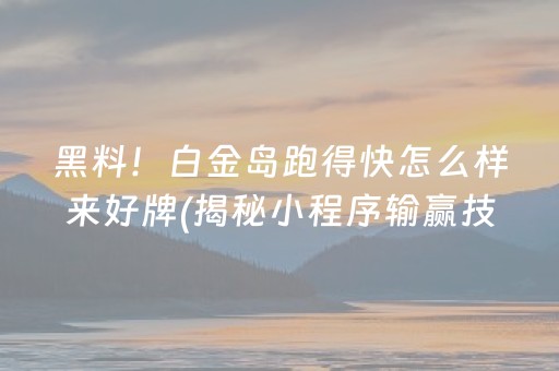 黑料！白金岛跑得快怎么样来好牌(揭秘小程序输赢技巧)